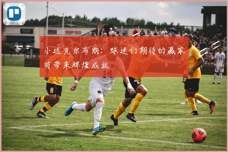 小迈克尔布朗：球迷们期待的赢家将带来辉煌成就