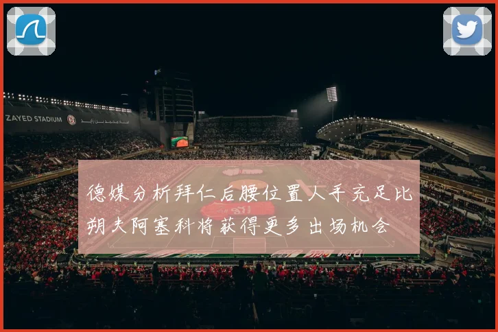 德媒分析拜仁后腰位置人手充足比朔夫阿塞科将获得更多出场机会