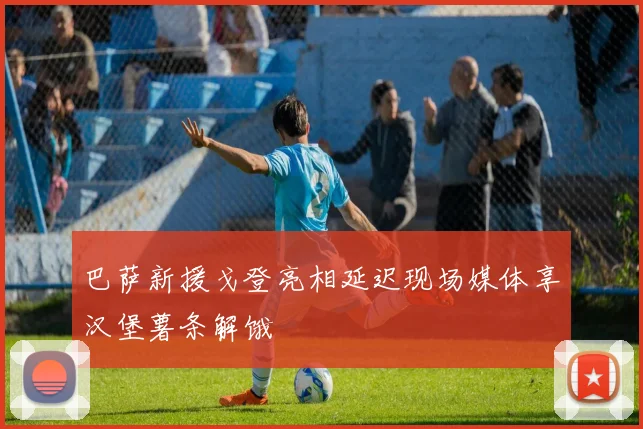 巴萨新援戈登亮相延迟现场媒体享汉堡薯条解饿