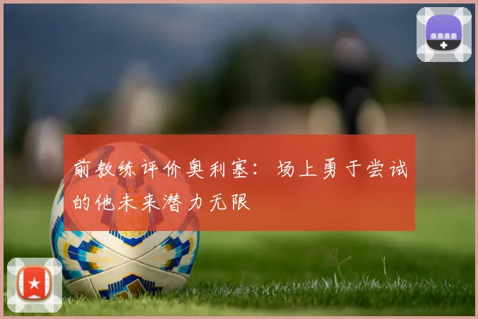 前教练评价奥利塞：场上勇于尝试的他未来潜力无限