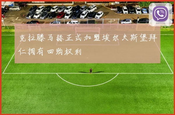 克拉滕马赫正式加盟埃尔夫斯堡拜仁拥有回购权利