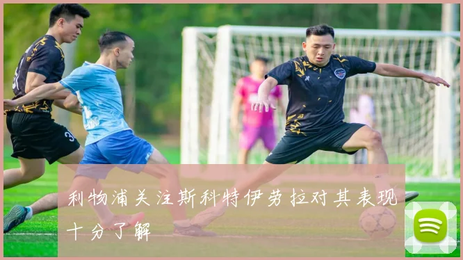 利物浦关注斯科特伊劳拉对其表现十分了解