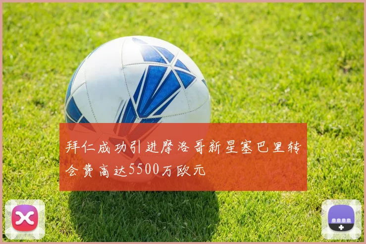 拜仁成功引进摩洛哥新星塞巴里转会费高达5500万欧元